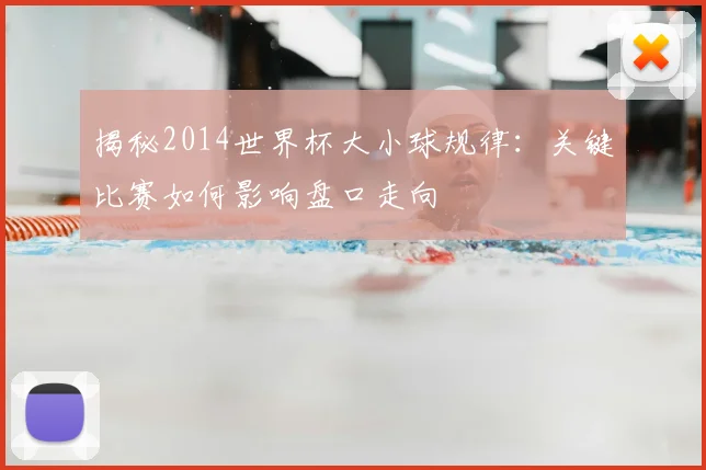 揭秘2014世界杯大小球规律:关键比赛如何影响盘口走向