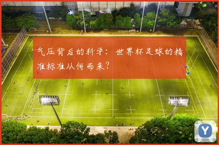 气压背后的科学:世界杯足球的精准标准从何而来?