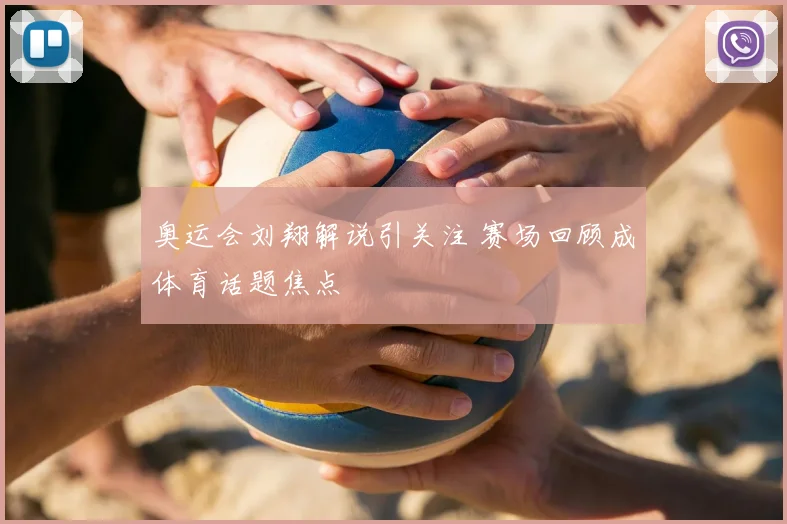 奥运会刘翔解说引关注 赛场回顾成体育话题焦点