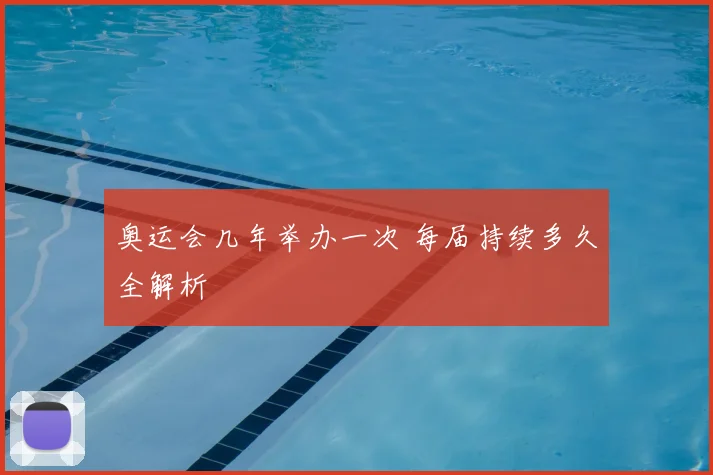 奥运会几年举办一次 每届持续多久全解析