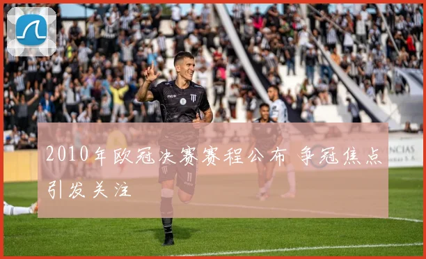 2010年欧冠决赛赛程公布 争冠焦点引发关注