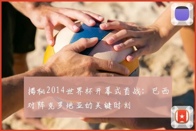 揭秘2014世界杯开幕式首战:巴西对阵克罗地亚的关键时刻