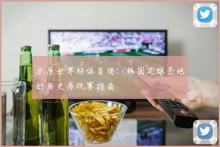 水原世界杯体育场：韩国足球圣地的历史与观赛指南