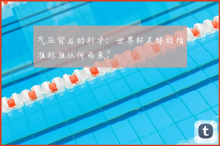 气压背后的科学:世界杯足球的精准标准从何而来?