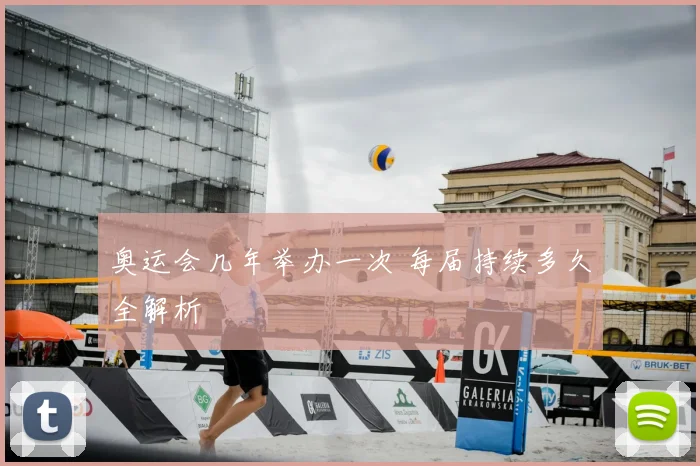 奥运会几年举办一次 每届持续多久全解析