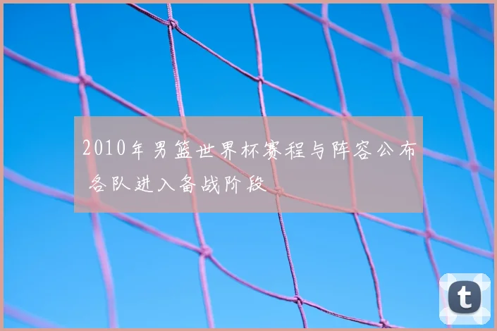 2010年男篮世界杯赛程与阵容公布 各队进入备战阶段