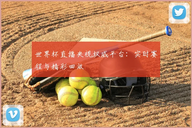 世界杯直播央视权威平台:实时赛程与精彩回放