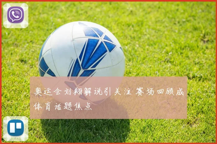 奥运会刘翔解说引关注 赛场回顾成体育话题焦点
