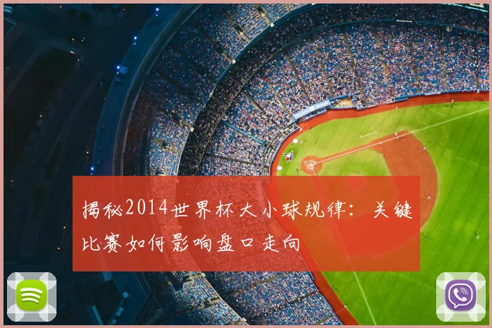 揭秘2014世界杯大小球规律:关键比赛如何影响盘口走向